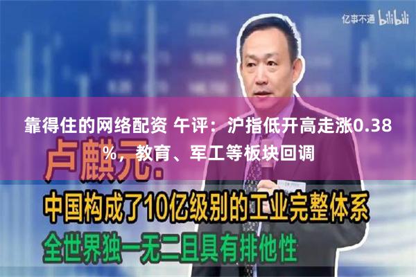 靠得住的网络配资 午评：沪指低开高走涨0.38%，教育、军工等板块回调