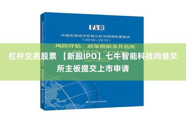 杠杆交易股票 【新股IPO】七牛智能科技向港交所主板提交上市申请