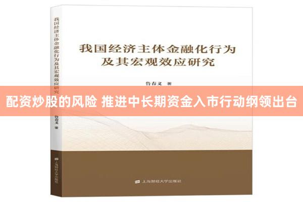 配资炒股的风险 推进中长期资金入市行动纲领出台