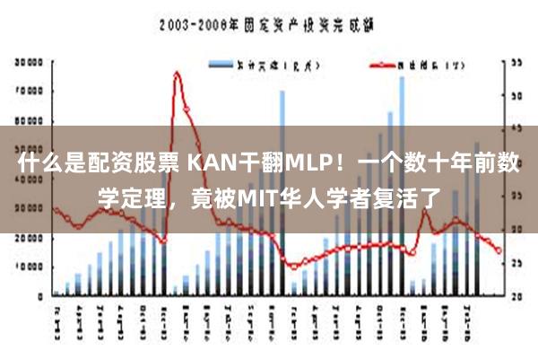 什么是配资股票 KAN干翻MLP！一个数十年前数学定理，竟被MIT华人学者复活了