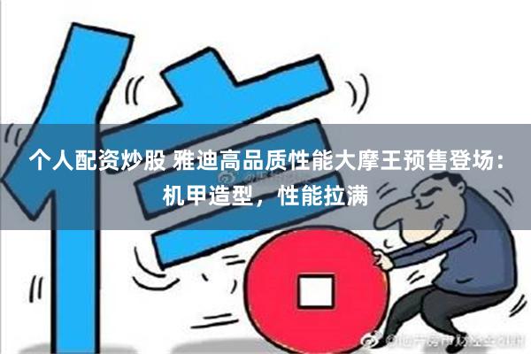 个人配资炒股 雅迪高品质性能大摩王预售登场：机甲造型，性能拉满