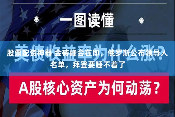 股票配资神器 金砖峰会在即，俄罗斯公布领导人名单，拜登要睡不着了