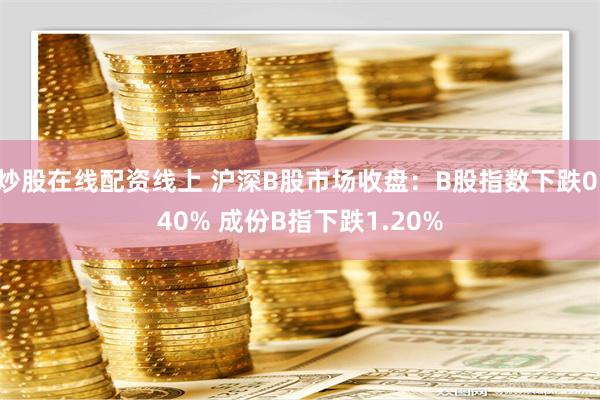 炒股在线配资线上 沪深B股市场收盘：B股指数下跌0.40% 成份B指下跌1.20%