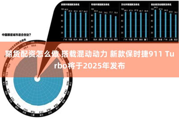 期货配资怎么做 搭载混动动力 新款保时捷911 Turbo将于2025年发布