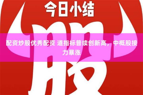 配资炒股优秀配资 道指标普续创新高，中概股接力暴涨