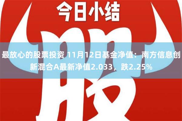 最放心的股票投资 11月12日基金净值：南方信息创新混合A最新净值2.033，跌2.25%