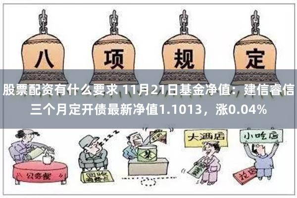 股票配资有什么要求 11月21日基金净值：建信睿信三个月定开债最新净值1.1013，涨0.04%