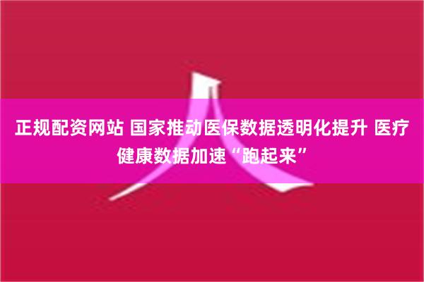 正规配资网站 国家推动医保数据透明化提升 医疗健康数据加速“跑起来”