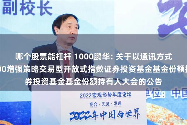 哪个股票能杠杆 1000鹏华: 关于以通讯方式召开鹏华中证1000增强策略交易型开放式指数证券投资基金基金份额持有人大会的公告