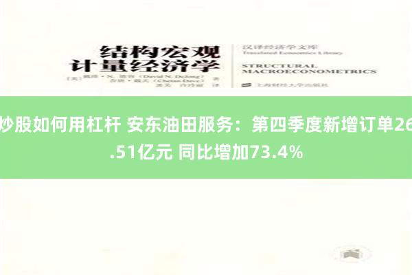 炒股如何用杠杆 安东油田服务：第四季度新增订单26.51亿元 同比增加73.4%