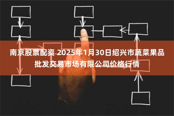 南京股票配资 2025年1月30日绍兴市蔬菜果品批发交易市场有限公司价格行情