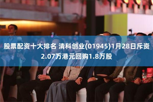 股票配资十大排名 清科创业(01945)1月28日斥资2.07万港元回购1.8万股